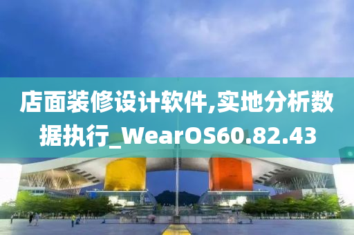 店面装修设计软件,实地分析数据执行_WearOS60.82.43