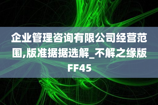 企业管理咨询有限公司经营范围,版准据据选解_不解之缘版FF45