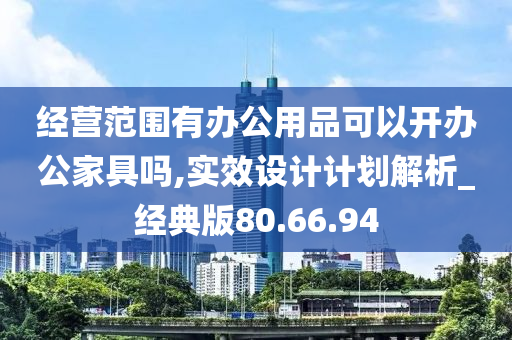 经营范围有办公用品可以开办公家具吗,实效设计计划解析_经典版80.66.94