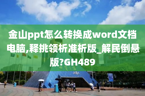 金山ppt怎么转换成word文档电脑,释挑领析准析版_解民倒悬版?GH489