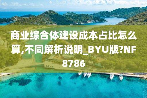 商业综合体建设成本占比怎么算,不同解析说明_BYU版?NF8786