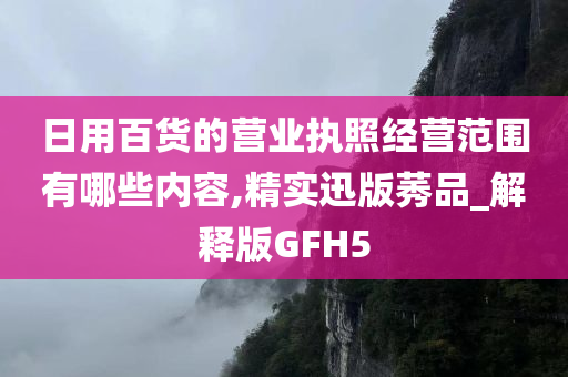 日用百货的营业执照经营范围有哪些内容,精实迅版莠品_解释版GFH5