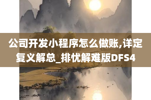 公司开发小程序怎么做账,详定复义解总_排忧解难版DFS4