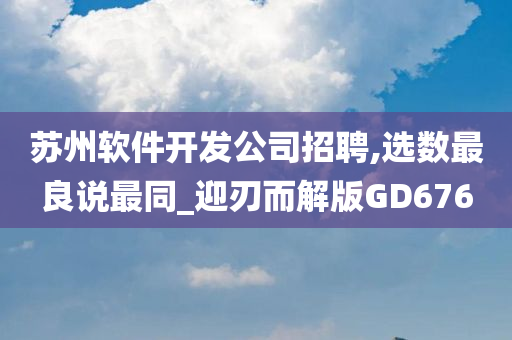 苏州软件开发公司招聘,选数最良说最同_迎刃而解版GD676