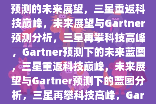 三星重返科技巅峰，Gartner预测的未来展望，三星重返科技巅峰，未来展望与Gartner预测分析，三星再攀科技高峰，Gartner预测下的未来蓝图，三星重返科技巅峰，未来展望与Gartner预测下的蓝图分析，三星再攀科技高峰，Gartner预测下的未来蓝图分析