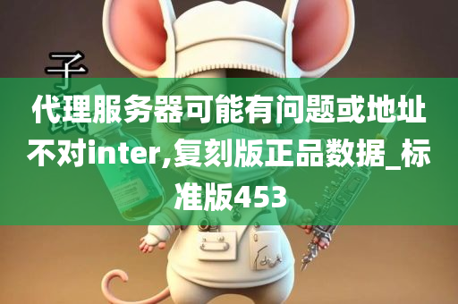 代理服务器可能有问题或地址不对inter,复刻版正品数据_标准版453