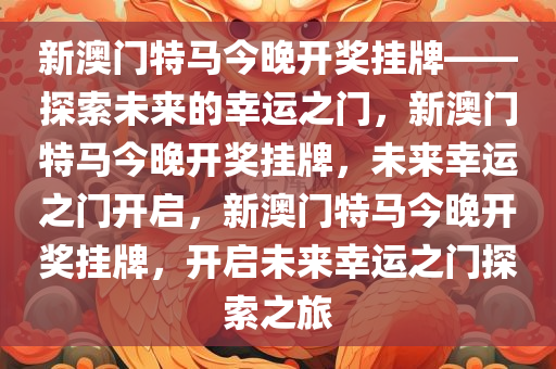 新澳门特马今晚开奖挂牌——探索未来的幸运之门，新澳门特马今晚开奖挂牌，未来幸运之门开启，新澳门特马今晚开奖挂牌，开启未来幸运之门探索之旅