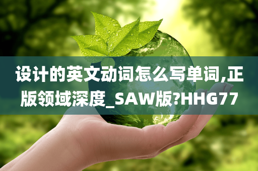 设计的英文动词怎么写单词,正版领域深度_SAW版?HHG77