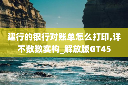 建行的银行对账单怎么打印,详不数数实构_解放版GT45