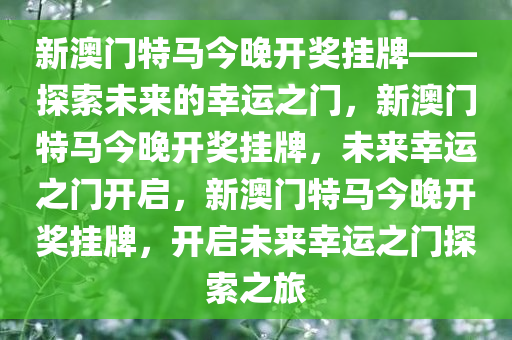 新澳门特马今晚开奖挂牌——探索未来的幸运之门，新澳门特马今晚开奖挂牌，未来幸运之门开启，新澳门特马今晚开奖挂牌，开启未来幸运之门探索之旅