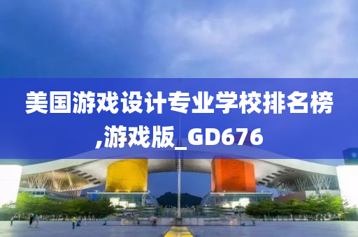 美国游戏设计专业学校排名榜,游戏版_GD676