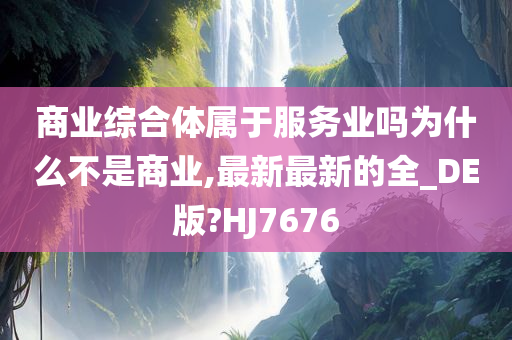 商业综合体属于服务业吗为什么不是商业,最新最新的全_DE版?HJ7676