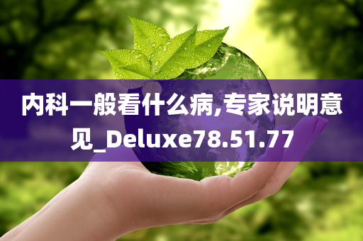 内科一般看什么病,专家说明意见_Deluxe78.51.77