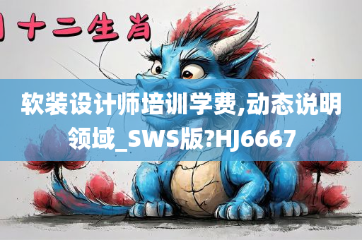 软装设计师培训学费,动态说明领域_SWS版?HJ6667