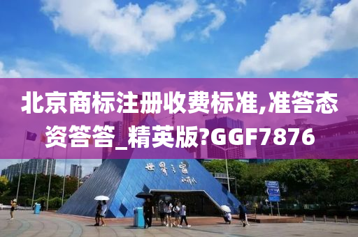 北京商标注册收费标准,准答态资答答_精英版?GGF7876