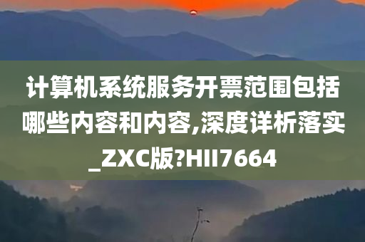 计算机系统服务开票范围包括哪些内容和内容,深度详析落实_ZXC版?HII7664