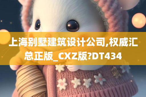 上海别墅建筑设计公司,权威汇总正版_CXZ版?DT434