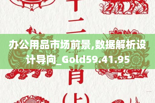 办公用品市场前景,数据解析设计导向_Gold59.41.95