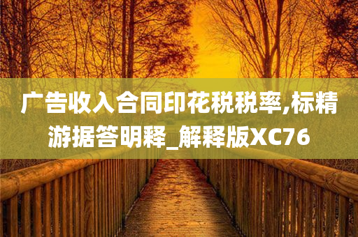 广告收入合同印花税税率,标精游据答明释_解释版XC76