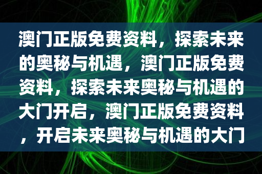 澳门正版免费资料，探索未来的奥秘与机遇，澳门正版免费资料，探索未来奥秘与机遇的大门开启，澳门正版免费资料，开启未来奥秘与机遇的大门