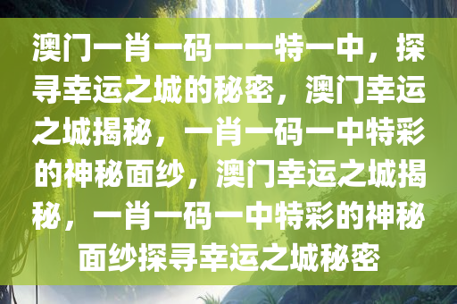 澳门一肖一码一一特一中，探寻幸运之城的秘密，澳门幸运之城揭秘，一肖一码一中特彩的神秘面纱，澳门幸运之城揭秘，一肖一码一中特彩的神秘面纱探寻幸运之城秘密