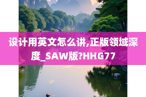 设计用英文怎么讲,正版领域深度_SAW版?HHG77