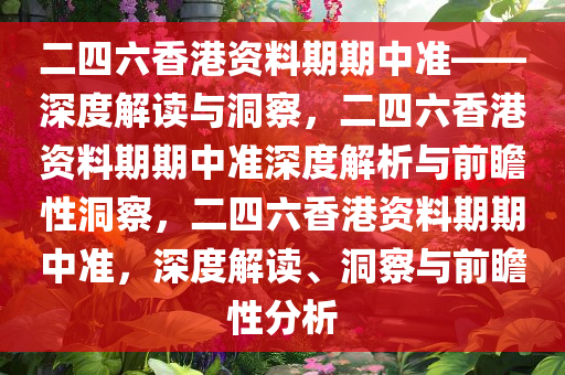 二四六香港资料期期中准——深度解读与洞察，二四六香港资料期期中准深度解析与前瞻性洞察，二四六香港资料期期中准，深度解读、洞察与前瞻性分析