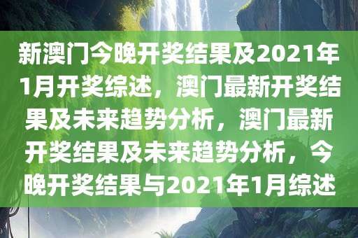 新澳门今晚开奖结果及2021年1月开奖综述，澳门最新开奖结果及未来趋势分析，澳门最新开奖结果及未来趋势分析，今晚开奖结果与2021年1月综述