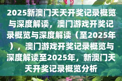 2025新澳门天天开奖记录概览与深度解读，澳门游戏开奖记录概览与深度解读（至2025年），澳门游戏开奖记录概览与深度解读至2025年，新澳门天天开奖记录概览分析