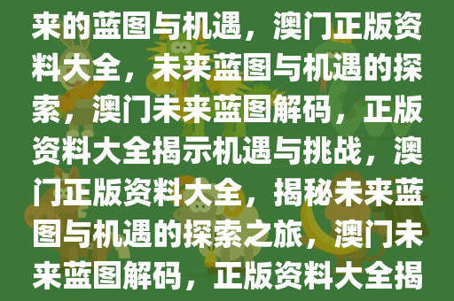 澳门正版资料大全——探索未来的蓝图与机遇，澳门正版资料大全，未来蓝图与机遇的探索，澳门未来蓝图解码，正版资料大全揭示机遇与挑战，澳门正版资料大全，揭秘未来蓝图与机遇的探索之旅，澳门未来蓝图解码，正版资料大全揭示机遇与挑战