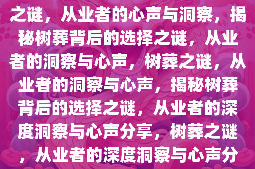 从业者揭秘，树葬背后的选择之谜，从业者的心声与洞察，揭秘树葬背后的选择之谜，从业者的洞察与心声，树葬之谜，从业者的洞察与心声，揭秘树葬背后的选择之谜，从业者的深度洞察与心声分享，树葬之谜，从业者的深度洞察与心声分享