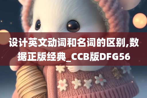 设计英文动词和名词的区别,数据正版经典_CCB版DFG56