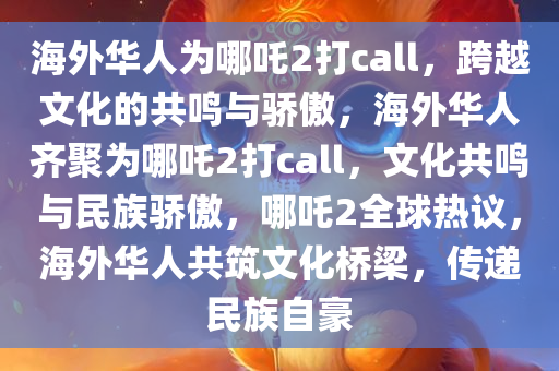 海外华人为哪吒2打call，跨越文化的共鸣与骄傲，海外华人齐聚为哪吒2打call，文化共鸣与民族骄傲，哪吒2全球热议，海外华人共筑文化桥梁，传递民族自豪