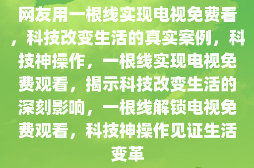 网友用一根线实现电视免费看，科技改变生活的真实案例，科技神操作，一根线实现电视免费观看，揭示科技改变生活的深刻影响，一根线解锁电视免费观看，科技神操作见证生活变革