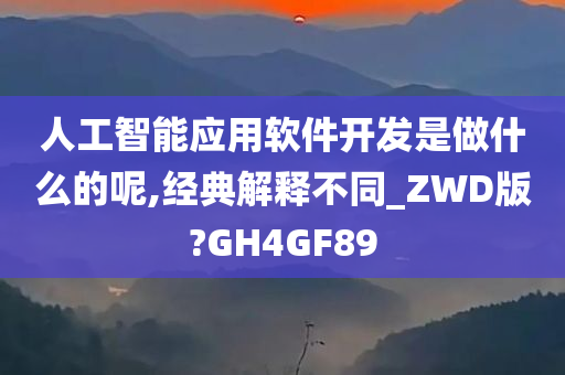 人工智能应用软件开发是做什么的呢,经典解释不同_ZWD版?GH4GF89