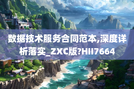 数据技术服务合同范本,深度详析落实_ZXC版?HII7664