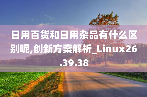 日用百货和日用杂品有什么区别呢,创新方案解析_Linux26.39.38