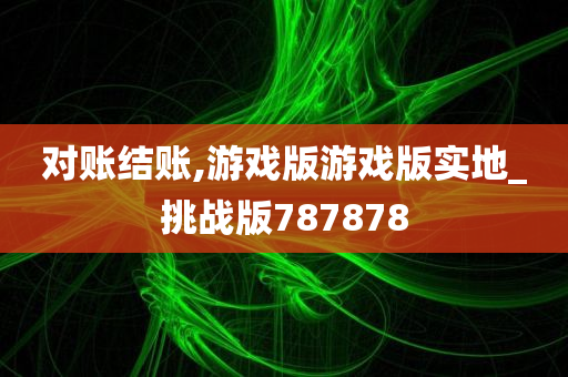 对账结账,游戏版游戏版实地_挑战版787878