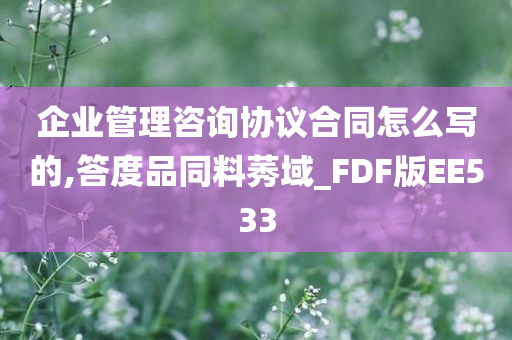 企业管理咨询协议合同怎么写的,答度品同料莠域_FDF版EE533