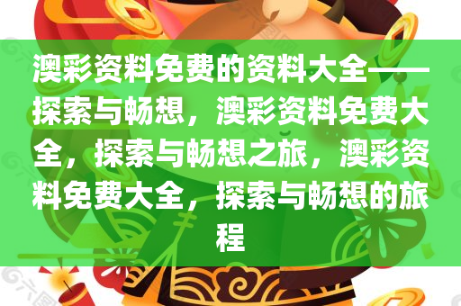 澳彩资料免费的资料大全——探索与畅想，澳彩资料免费大全，探索与畅想之旅，澳彩资料免费大全，探索与畅想的旅程