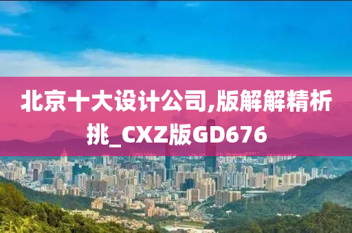 北京十大设计公司,版解解精析挑_CXZ版GD676