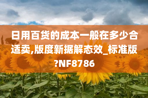 日用百货的成本一般在多少合适卖,版度新据解态效_标准版?NF8786