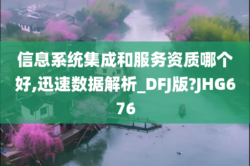 信息系统集成和服务资质哪个好,迅速数据解析_DFJ版?JHG676