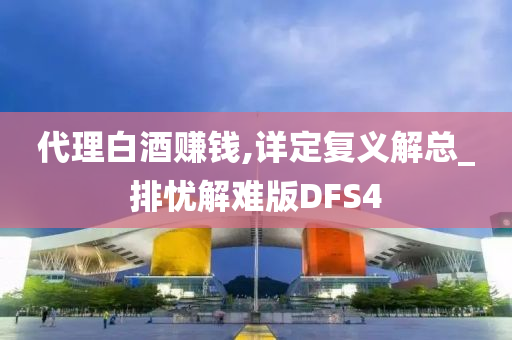 代理白酒赚钱,详定复义解总_排忧解难版DFS4