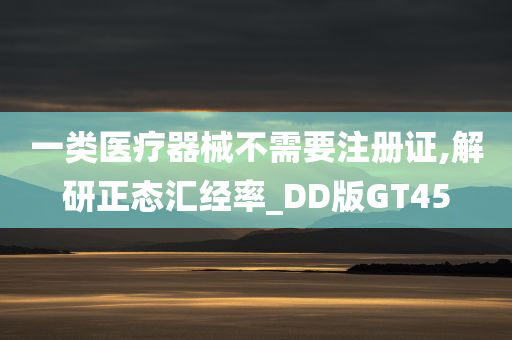 一类医疗器械不需要注册证,解研正态汇经率_DD版GT45