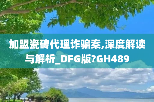 加盟瓷砖代理诈骗案,深度解读与解析_DFG版?GH489