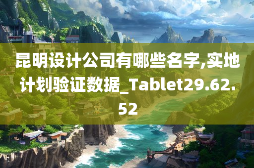 昆明设计公司有哪些名字,实地计划验证数据_Tablet29.62.52