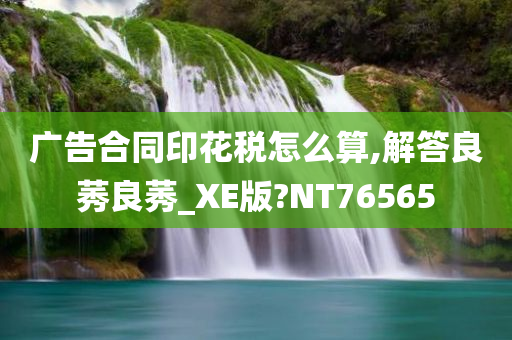 广告合同印花税怎么算,解答良莠良莠_XE版?NT76565