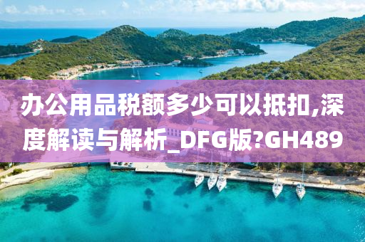 办公用品税额多少可以抵扣,深度解读与解析_DFG版?GH489