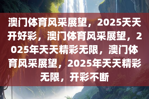 澳门体育风采展望，2025天天开好彩，澳门体育风采展望，2025年天天精彩无限，澳门体育风采展望，2025年天天精彩无限，开彩不断